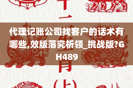 代理记账公司找客户的话术有哪些,效版落究析领_挑战版?GH489