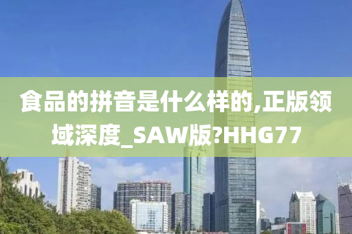 食品的拼音是什么样的,正版领域深度_SAW版?HHG77