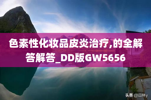 色素性化妆品皮炎治疗,的全解答解答_DD版GW5656