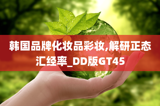 韩国品牌化妆品彩妆,解研正态汇经率_DD版GT45