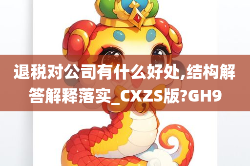 退税对公司有什么好处,结构解答解释落实_CXZS版?GH9