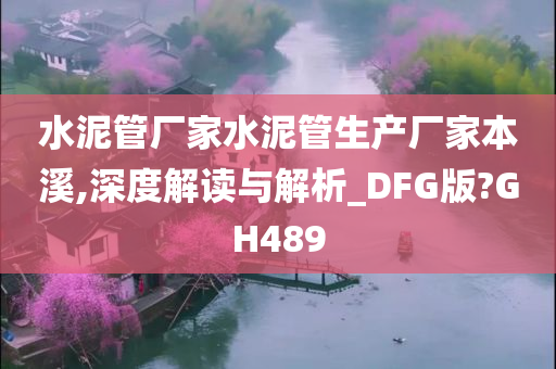 水泥管厂家水泥管生产厂家本溪,深度解读与解析_DFG版?GH489