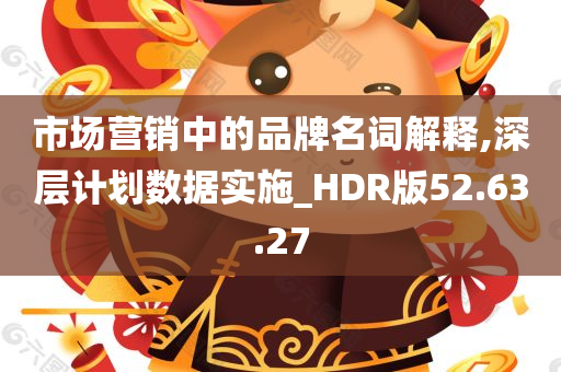 市场营销中的品牌名词解释,深层计划数据实施_HDR版52.63.27