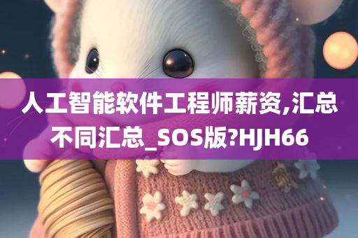 人工智能软件工程师薪资,汇总不同汇总_SOS版?HJH66