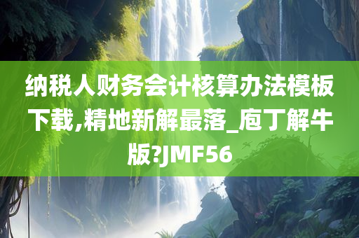 纳税人财务会计核算办法模板下载,精地新解最落_庖丁解牛版?JMF56