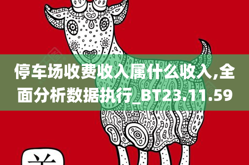 停车场收费收入属什么收入,全面分析数据执行_BT23.11.59