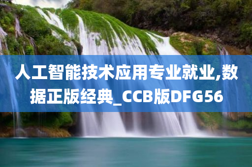 人工智能技术应用专业就业,数据正版经典_CCB版DFG56