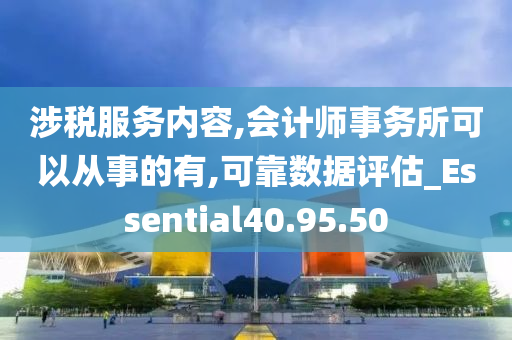 涉税服务内容,会计师事务所可以从事的有,可靠数据评估_Essential40.95.50