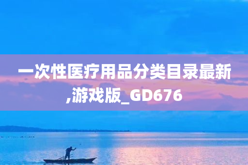 一次性医疗用品分类目录最新,游戏版_GD676