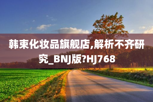 韩束化妆品旗舰店,解析不齐研究_BNJ版?HJ768