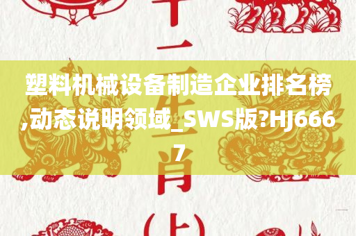 塑料机械设备制造企业排名榜,动态说明领域_SWS版?HJ6667