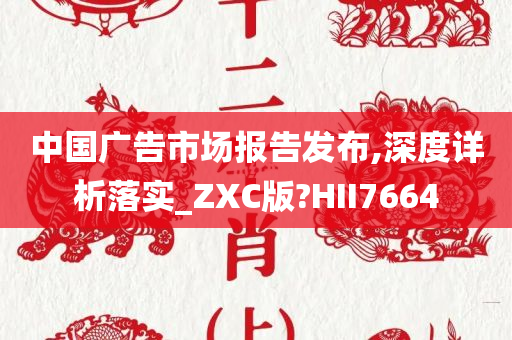 中国广告市场报告发布,深度详析落实_ZXC版?HII7664