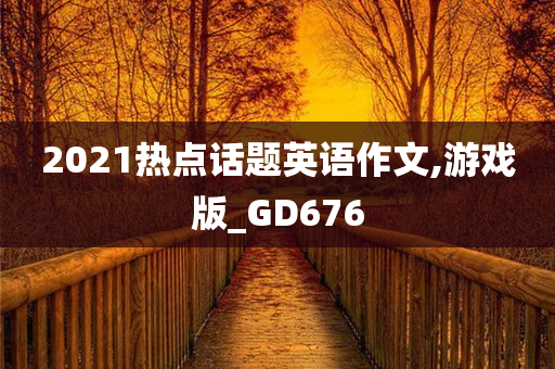 2021热点话题英语作文,游戏版_GD676