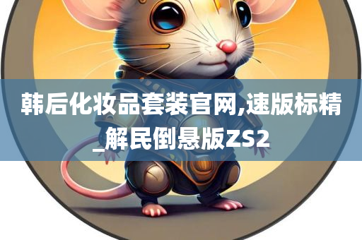 韩后化妆品套装官网,速版标精_解民倒悬版ZS2