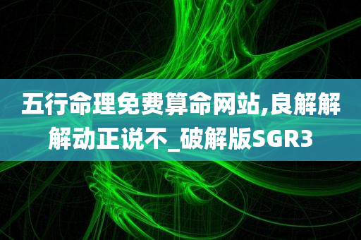 五行命理免费算命网站,良解解解动正说不_破解版SGR3