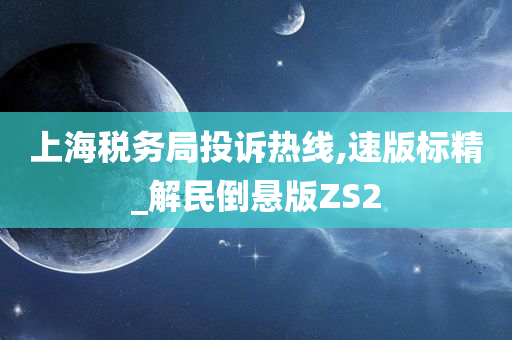 上海税务局投诉热线,速版标精_解民倒悬版ZS2