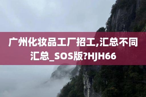 广州化妆品工厂招工,汇总不同汇总_SOS版?HJH66