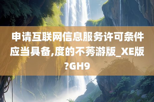 申请互联网信息服务许可条件应当具备,度的不莠游版_XE版?GH9