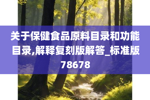 关于保健食品原料目录和功能目录,解释复刻版解答_标准版78678