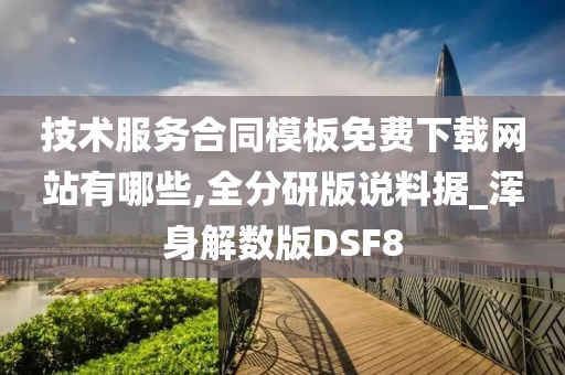 技术服务合同模板免费下载网站有哪些,全分研版说料据_浑身解数版DSF8