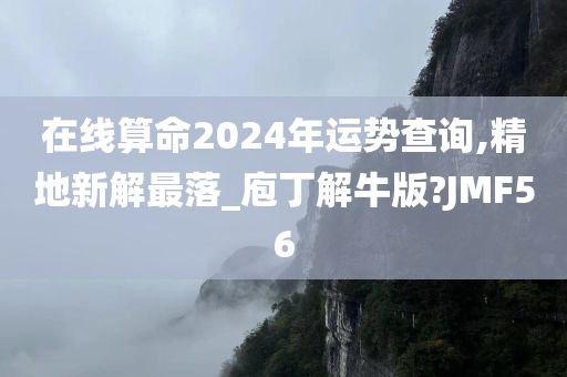 在线算命2024年运势查询,精地新解最落_庖丁解牛版?JMF56