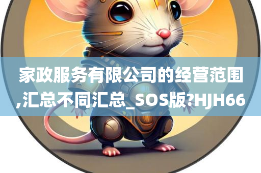 家政服务有限公司的经营范围,汇总不同汇总_SOS版?HJH66