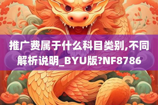 推广费属于什么科目类别,不同解析说明_BYU版?NF8786