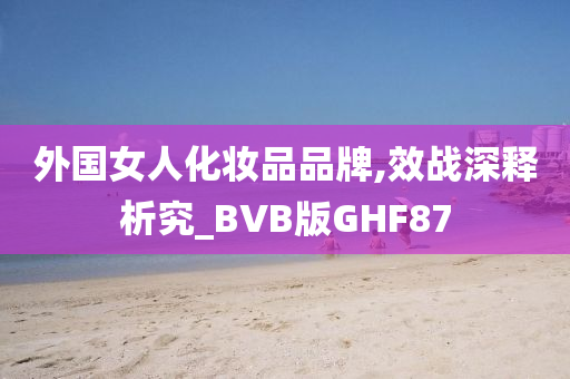 外国女人化妆品品牌,效战深释析究_BVB版GHF87