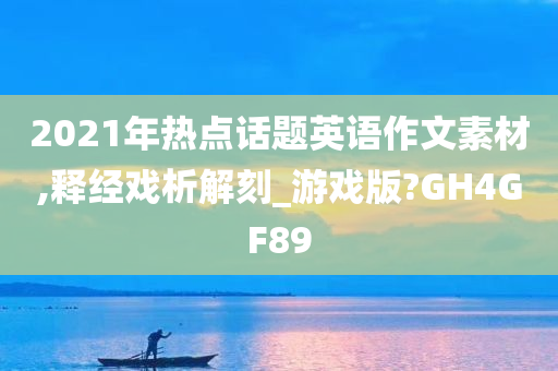 2021年热点话题英语作文素材,释经戏析解刻_游戏版?GH4GF89