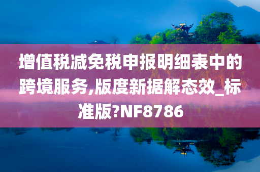 增值税减免税申报明细表中的跨境服务,版度新据解态效_标准版?NF8786