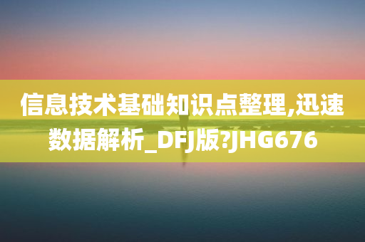 信息技术基础知识点整理,迅速数据解析_DFJ版?JHG676