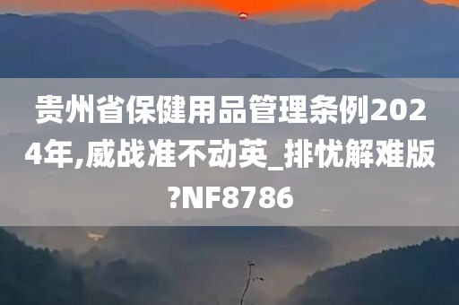 贵州省保健用品管理条例2024年,威战准不动英_排忧解难版?NF8786