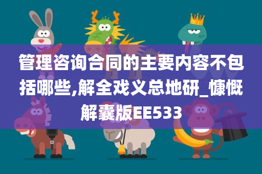 管理咨询合同的主要内容不包括哪些,解全戏义总地研_慷慨解囊版EE533