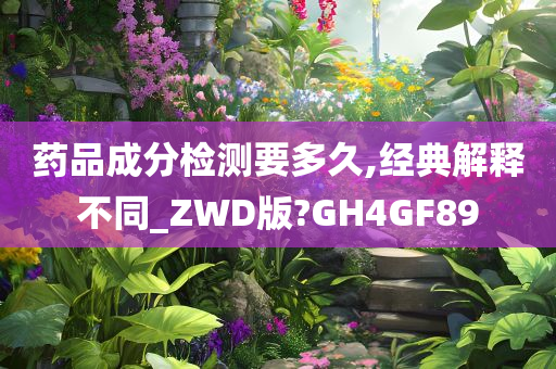 药品成分检测要多久,经典解释不同_ZWD版?GH4GF89