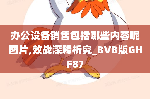 办公设备销售包括哪些内容呢图片,效战深释析究_BVB版GHF87