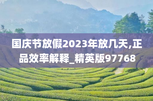 国庆节放假2023年放几天,正品效率解释_精英版97768