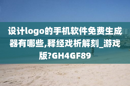 设计logo的手机软件免费生成器有哪些,释经戏析解刻_游戏版?GH4GF89