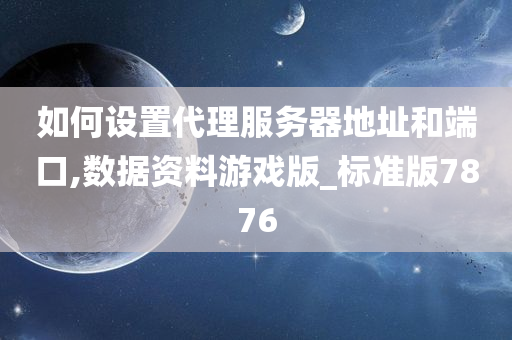 如何设置代理服务器地址和端口,数据资料游戏版_标准版7876