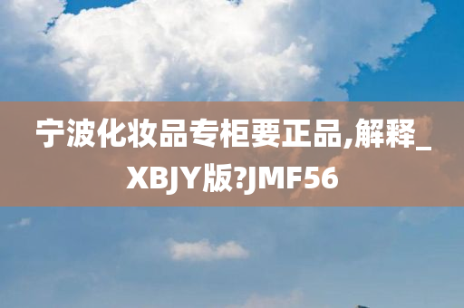 宁波化妆品专柜要正品,解释_XBJY版?JMF56