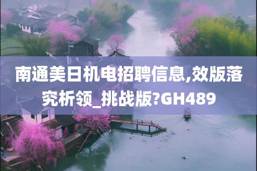 南通美日机电招聘信息,效版落究析领_挑战版?GH489