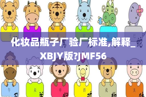 化妆品瓶子厂验厂标准,解释_XBJY版?JMF56