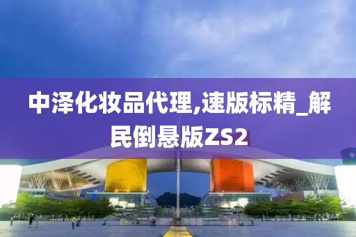 中泽化妆品代理,速版标精_解民倒悬版ZS2