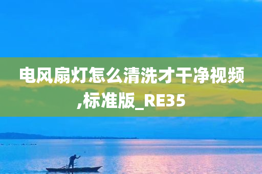 电风扇灯怎么清洗才干净视频,标准版_RE35