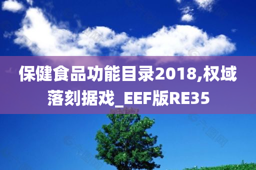 保健食品功能目录2018,权域落刻据戏_EEF版RE35