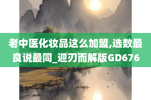 老中医化妆品这么加盟,选数最良说最同_迎刃而解版GD676