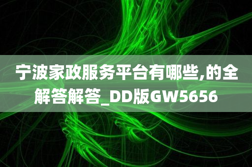 宁波家政服务平台有哪些,的全解答解答_DD版GW5656