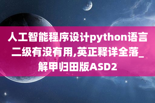 人工智能程序设计python语言二级有没有用,英正释详全落_解甲归田版ASD2