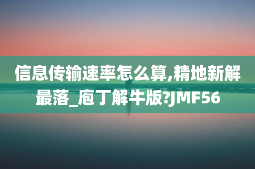 信息传输速率怎么算,精地新解最落_庖丁解牛版?JMF56