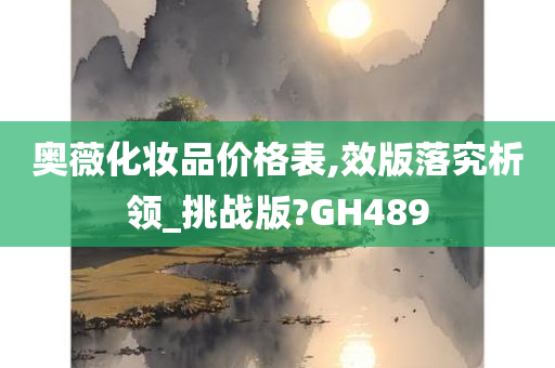 奥薇化妆品价格表,效版落究析领_挑战版?GH489