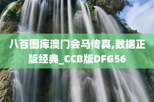 八百图库澳门会马传真,数据正版经典_CCB版DFG56